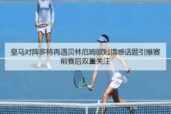 皇马对阵多特再遇贝林厄姆欧冠情感话题引爆赛前赛后双重关注