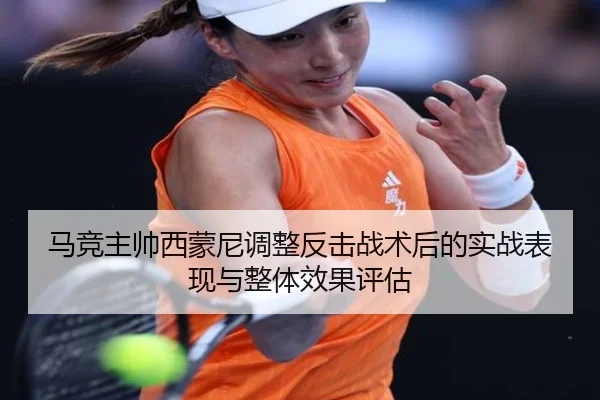 马竞主帅西蒙尼调整反击战术后的实战表现与整体效果评估
