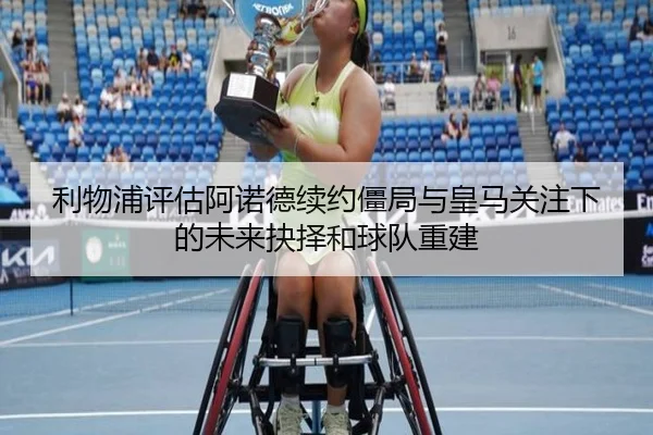利物浦评估阿诺德续约僵局与皇马关注下的未来抉择和球队重建