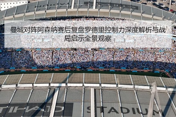 曼城对阵阿森纳赛后复盘罗德里控制力深度解析与战局启示全景观察