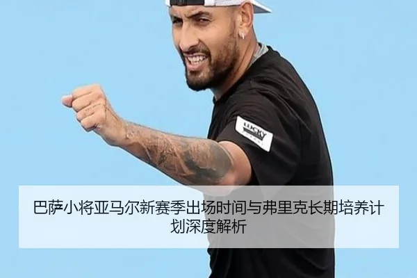 巴萨小将亚马尔新赛季出场时间与弗里克长期培养计划深度解析