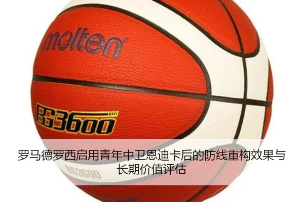 罗马德罗西启用青年中卫恩迪卡后的防线重构效果与长期价值评估