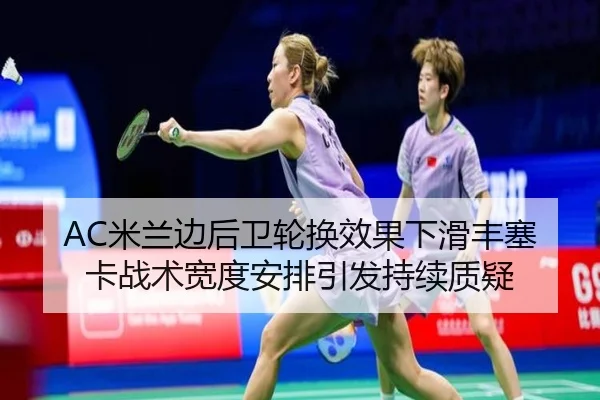 AC米兰边后卫轮换效果下滑丰塞卡战术宽度安排引发持续质疑